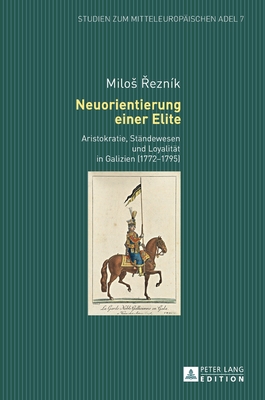 Neuorientierung einer Elite: Aristokratie, Staendewesen und Loyalitaet in Galizien (1772-1795) -  ezn?k, Milos