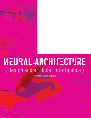 Neural Architecture: Design and Artificial Intelligence - Del Campo, Matias, and Carpo, Mario (Foreword by)