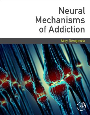 Neural Mechanisms of Addiction - Torregrossa, Mary, PhD (Editor)