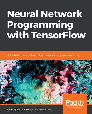 Neural Network Programming with TensorFlow - Ghotra, Manpreet Singh, and Dua, Rajdeep