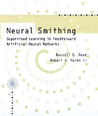 Neural Smithing: Supervised Learning in Feedforward Artificial Neural Networks - Reed, Russell, and Marksii, Robert J