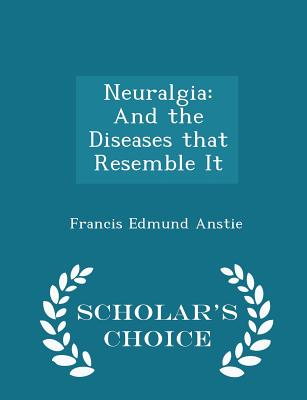 Neuralgia: And the Diseases That Resemble It - Scholar's Choice Edition - Anstie, Francis Edmund