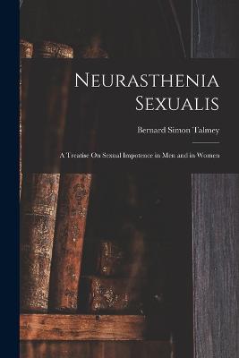 Neurasthenia Sexualis: A Treatise On Sexual Impotence in Men and in Women - Talmey, Bernard Simon