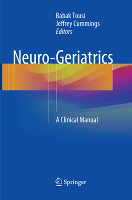 Neuro-Geriatrics: A Clinical Manual - Tousi, Babak (Editor), and Cummings, Jeffrey (Editor)