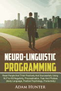 Neuro-Linguistic Programming: Read People and Think Positively and Successfully Using Nlp to Kill Negativity, Procrastination, Fear and Phobias (Body Language, Positive Psychology, Productivity)