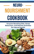 Neuro-Nourishment Cookbook: Enzyme-Boosting Diet, Stress Reduction, And Mental Activities For Neural Health