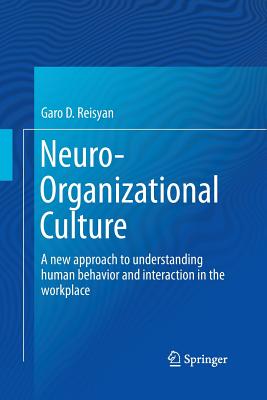 Neuro-Organizational Culture: A New Approach to Understanding Human Behavior and Interaction in the Workplace - Reisyan, Garo D