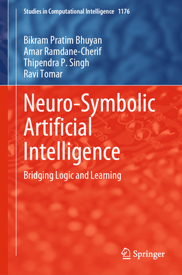 Neuro-Symbolic Artificial Intelligence: Bridging Logic and Learning - Bhuyan, Bikram Pratim, and Ramdane-Cherif, Amar, and Singh, Thipendra P