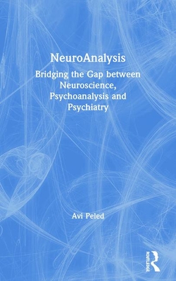 Neuroanalysis: Bridging the Gap Between Neuroscience, Psychoanalysis and Psychiatry - Peled, Avi