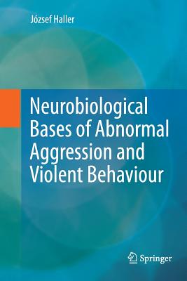 Neurobiological Bases of Abnormal Aggression and Violent Behaviour - Haller, Jzsef