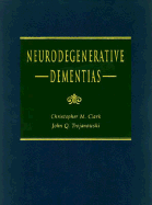 Neurodegenerative Dementias - Trojanowski, John Q, M.D., and Clark, Christopher M, and Clark, Christopher, MD