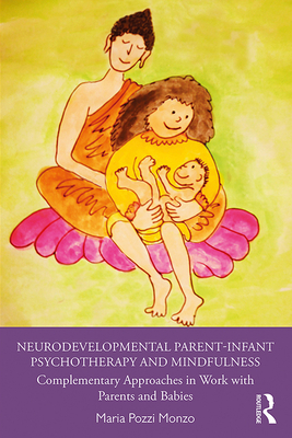 Neurodevelopmental Parent-Infant Psychotherapy and Mindfulness: Complementary Approaches in Work with Parents and Babies - Pozzi Monzo, Maria