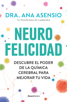 Neurofelicidad: Descubre El Poder de la Qu?mica Cerebral Para Mejorar Tu Vida / Neuro-Happiness: Discover the Power of Brain Chemistry for a Better Life - Asensio, Ana