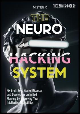 Neurohacking: Fix Brain Fog, Mental Diseases and Develop an Unlimited Memory by Improving Your Intellective Capabilities - X, Mi$ter