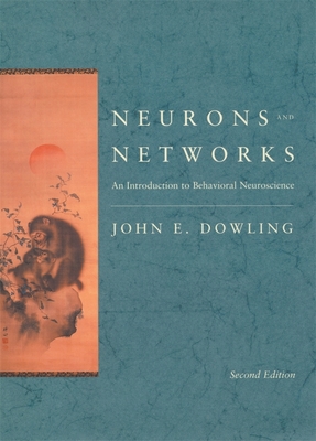 Neurons and Networks: An Introduction to Behavioral Neuroscience, Second Edition - Dowling, John E, Ph.D.