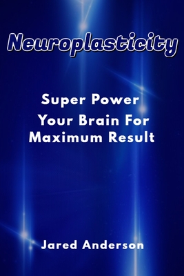Neuroplasticity - Super Power Your Brain for Maximum Result - Anderson, Jared