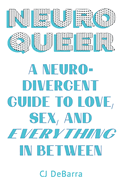 Neuroqueer: A Neurodivergent Guide to Love, Sex, and Everything in Between
