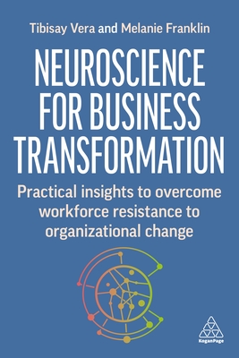 Neuroscience for Change at Work: Practical Insights to Overcome Workforce Resistance to Organizational Change - Vera, Tibisay, and Franklin, Melanie