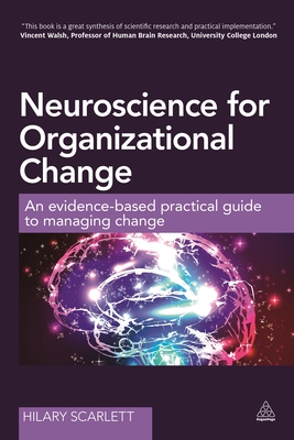 Neuroscience for Organizational Change: An Evidence-based Practical Guide to Managing Change - Scarlett, Hilary