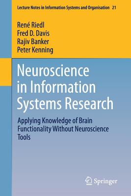 Neuroscience in Information Systems Research: Applying Knowledge of Brain Functionality Without Neuroscience Tools - Riedl, Ren, and Davis, Fred D, and Banker, Rajiv