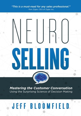 NeuroSelling: Mastering the Customer Conversation Using the Surprising Science of Decision-Making - Bloomfield, Jeff