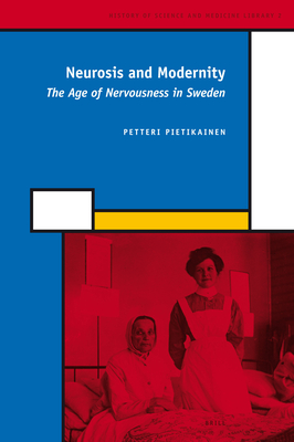 Neurosis and Modernity: The Age of Nervousness in Sweden - Pietikainen, Petteri