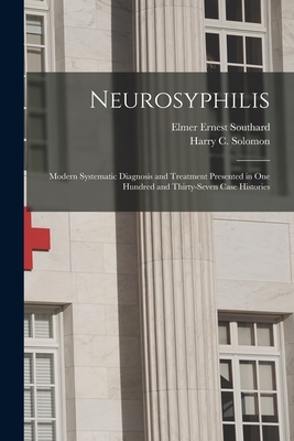 Neurosyphilis: Modern Systematic Diagnosis and Treatment Presented in One Hundred and Thirty-seven Case Histories - Southard, Elmer Ernest 1876-1920, and Solomon, Harry C (Harry Caesar) 188 (Creator)