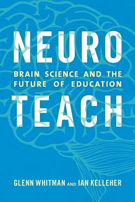 Neuroteach: Brain Science and the Future of Education - Whitman, Glenn, and Kelleher, Ian