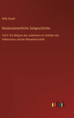 Neutestamentliche Zeitgeschichte: Teil II: Die Religion des Judentums im Zeitalter des Hellenismus und der Rmerherrschaft - Staerk, Willy