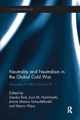 Neutrality and Neutralism in the Global Cold War: Between or Within the Blocs? - Bott, Sandra (Editor), and Hanhimaki, Jussi M. (Editor), and Schaufelbuehl, Janick (Editor)