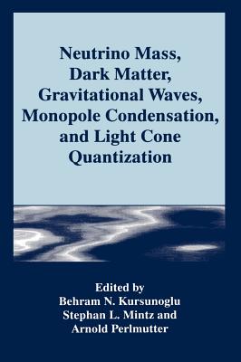 Neutrino Mass, Dark Matter, Gravitational Waves, Monopole Condensation, and Light Cone Quantization - Kursunogammalu, Behram N (Editor), and Mintz, Stephan L (Editor), and Perlmutter, Arnold (Editor)