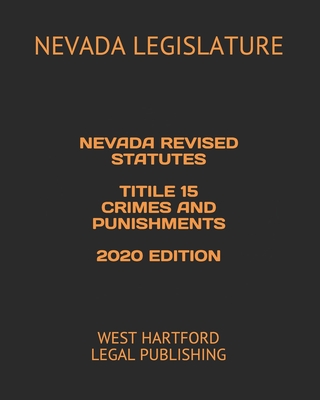 Nevada Revised Statutes Title 15 Crimes and Punishments 2020 Edition: West Hartford Legal Publishing - Legislature, Nevada