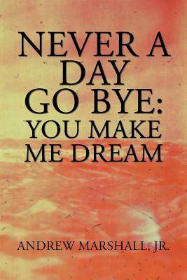 Never a Day Go Bye: You Make Me Dream - Marshall, Andrew, Jr.