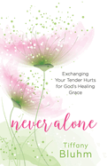 Never Alone: Exchanging Your Tender Hurts for Gods Healing Grace