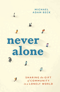 Never Alone: Sharing the Gift of Community in a Lonely World