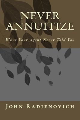 Never Annuitize: What Your Agent Never Told You - Radjenovich Jr, John