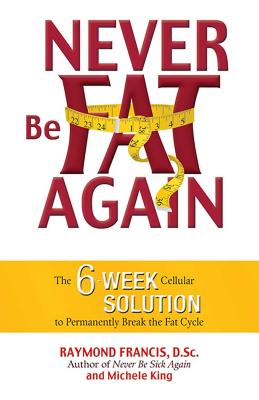 Never Be Fat Again: The 6-Week Cellular Solution to Permanently Break the Fat Cycle - Francis, Raymond