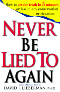 Never Be Lied to Again: How to Get the Truth in 5 Minutes or Less in Any Conversation or Situation - Lieberman, David J, Dr.