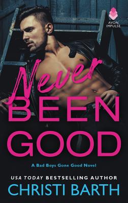 Never Been Good: A Bad Boys Gone Good Novel - Barth, Christi