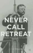 Never Call Retreat: Theodore Roosevelt and the Great War