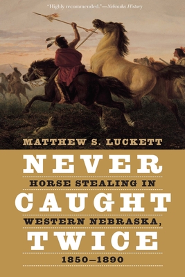 Never Caught Twice: Horse Stealing in Western Nebraska, 1850-1890 - Luckett, Matthew S