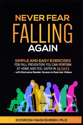 Never Fear Falling Again: Simple and Easy Exercises for Fall Prevention You Can Perform at Home and Feel Safer in 28 Days - with Exclusive Reader Access to Exercise Videos - Naghshineh, Koorosh