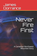 Never Fire First: A Canadian Northwest Mounted Story