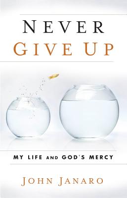 Never Give Up: My Life and God's Mercy - Janaro, John