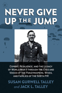 Never Give Up the Jump: Combat, Resilience, and the Legacy of World War II Through the Eyes and Voices of the Paratroopers, Wives, and Families of the 508th Pir