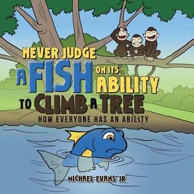 Never Judge a Fish on its Ability to Climb a Tree: How Everyone Has an Ability - Evans, Michael, Jr.