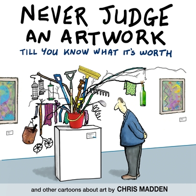 Never Judge an Artwork Till You Know What it's Worth: and other cartoons about art - Madden, Chris