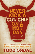 Never Kick a Cow Chip on a Hot Day: Real Lessons for Real Ceos and Those Who Want to Be