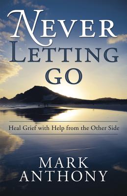 Never Letting Go: Heal Grief with Help from the Other Side - Anthony, Mark