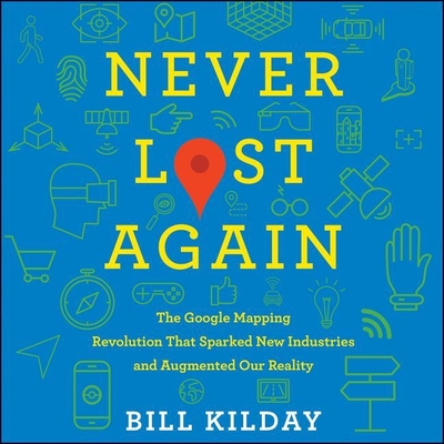 Never Lost Again: The Google Mapping Revolution That Sparked New Industries and Augmented Our Reality - Kilday, Bill, and Shapiro, Rob (Read by)